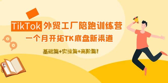 TikTok外贸工厂陪跑训练营：一个月开拓TK底盘新渠道 基础+实操+高阶篇-百盟网