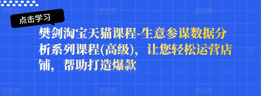 樊剑淘宝天猫课程-生意参谋数据分析系列课程(高级)，让您轻松运营店铺，帮助打造爆款-百盟网