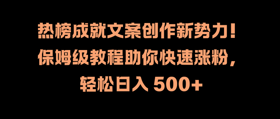 热榜成就文案创作新势力！保姆级教程助你快速涨粉，轻松日入 500+-百盟网