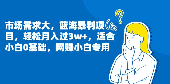 市场需求大，蓝海暴利项目，轻松月入过3w+，适合小白0基础，网赚小白专用-百盟网