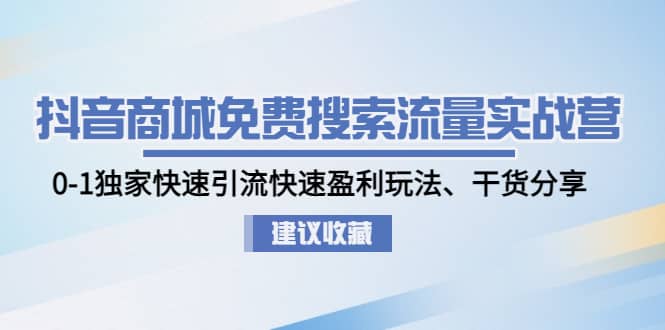 抖音商城免费搜索流量实战营：0-1独家快速引流快速盈利玩法、干货分享-百盟网