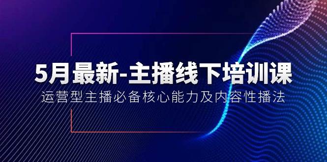 5月最新-主播线下培训课【40期】：运营型主播必备核心能力及内容性播法-百盟网