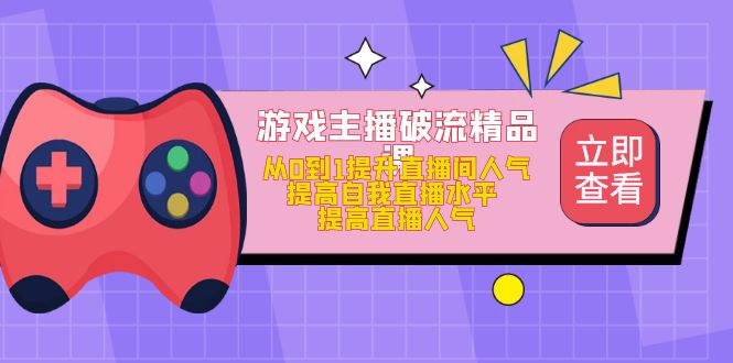 游戏主播破流精品课，从0到1提升直播间人气 提高自我直播水平 提高直播人气-百盟网