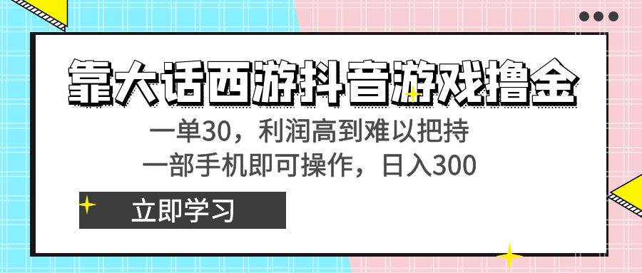 靠大话西游抖音游戏撸金，一单30，利润高到难以把持，一部手机即可操作-百盟网