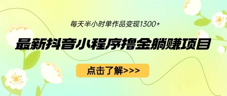 最新抖音小程序撸金躺赚项目，一部手机每天半小时，单个作品变现1300+-百盟网