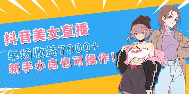 抖音美女直播，单场收益7000+,新手小白也可操作-百盟网