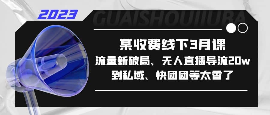 某收费线下3月课，流量新破局、无人直播导流20w到私域、快团团等太香了-百盟网