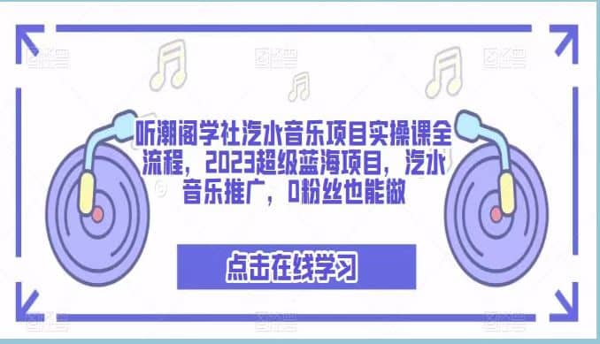 听潮阁学社汽水音乐项目实操课全流程，2023超级蓝海项目，汽水音乐推广，0粉丝也能做-百盟网