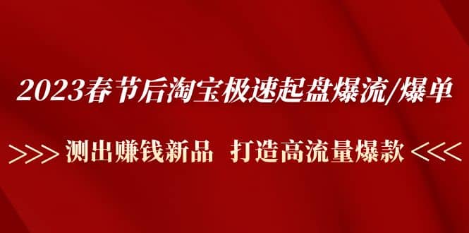 2023春节后淘宝极速起盘爆流/爆单：测出赚钱新品 打造高流量爆款-百盟网