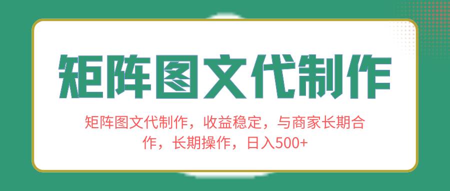 矩阵图文代制作，收益稳定，与商家长期合作，长期操作，日入500+-百盟网