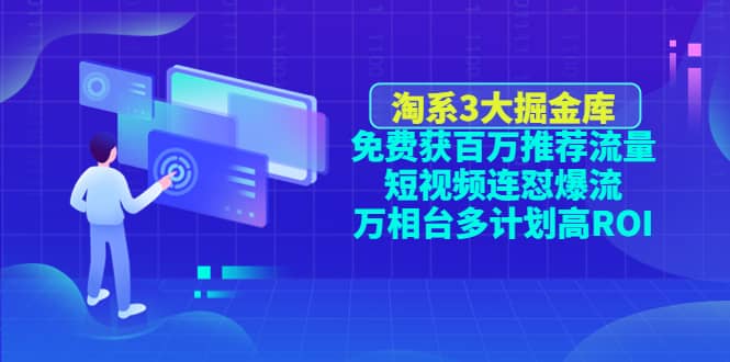 淘系3大掘金库：免费获百万推荐流量+短视频连怼爆流+万相台多计划高ROI-百盟网