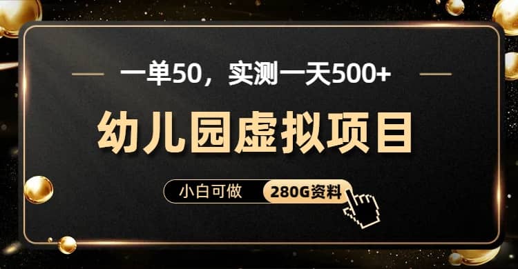 一单卖50，实测一天500-适合小白的幼儿园虚拟项目（附带最全资料280G）-百盟网