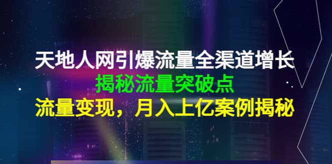 天地人网引爆流量全渠道增长：揭秘流量突然破点，流量变现-百盟网