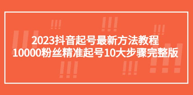 2023抖音起号最新方法教程：10000粉丝精准起号10大步骤完整版-百盟网