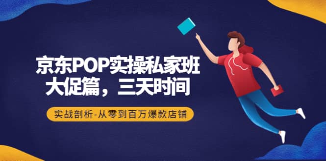 京东POP实操私家班：大促篇，3天时间，实战剖析-从零到百万爆款店铺-百盟网