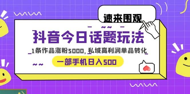 抖音今日话题玩法，1条作品涨粉5000，私域高利润单品转化 一部手机日入500-百盟网