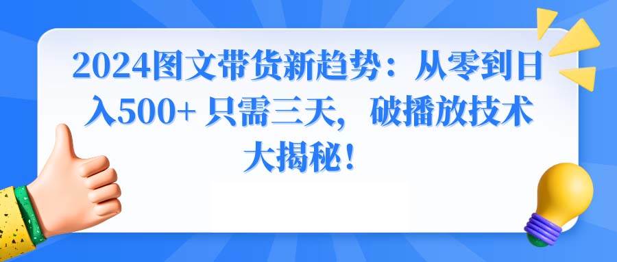 2024图文带货新趋势：从零到日入500+ 只需三天，破播放技术大揭秘！-百盟网