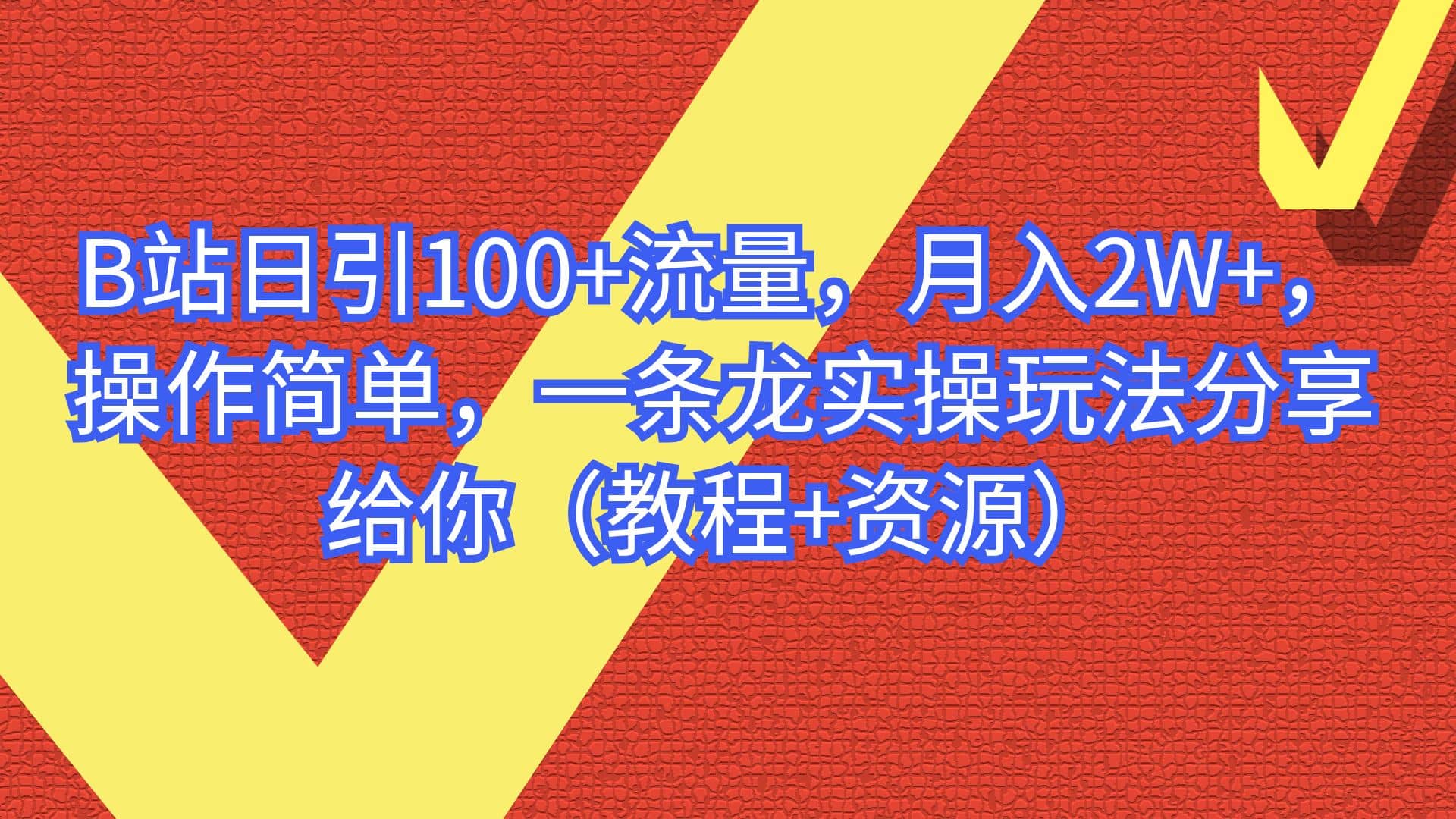 B站日引100+流量，月入2W+，操作简单，一条龙实操玩法分享给你（教程+资源）-百盟网