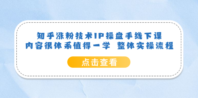 知乎涨粉技术IP操盘手线下课，内容很体系值得一学 整体实操流程-百盟网