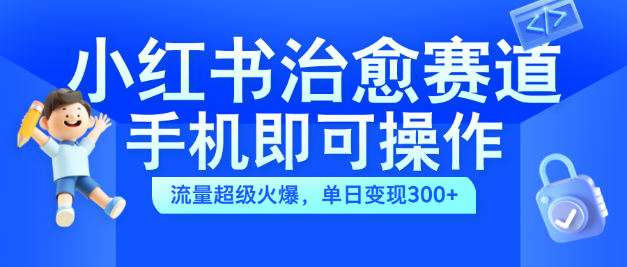 小红书治愈视频赛道，手机即可操作，蓝海项目简单无脑，单日可赚300+-百盟网