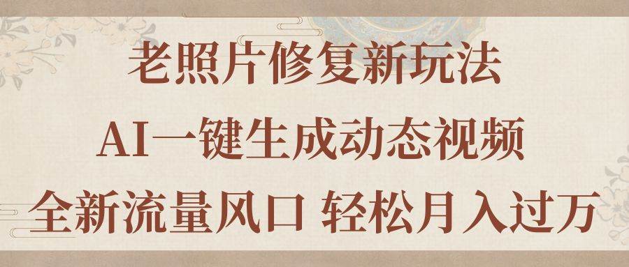 老照片修复新玩法，老照片AI一键生成动态视频 全新流量风口 轻松月入过万-百盟网