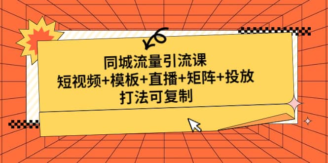 同城流量引流课：短视频+模板+直播+矩阵+投放，打法可复制(无水印)-百盟网