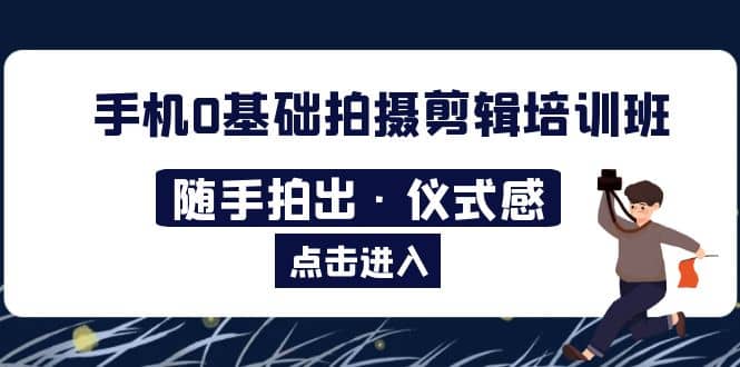 2023手机0基础拍摄剪辑培训班：随手拍出·仪式感-百盟网