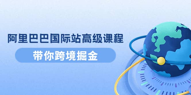 阿里巴巴国际站高级课程：带你跨境掘金，选品+优化+广告+推广-百盟网