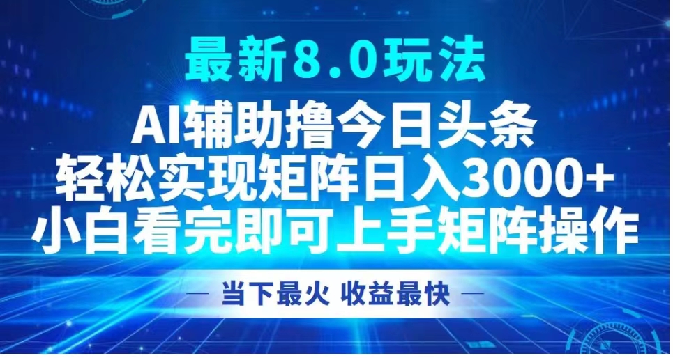 最新8.0玩法 AI辅助撸今日头条轻松实现矩阵日入3000+小白看完即可上手矩阵操作当下最火 收益最快-百盟网