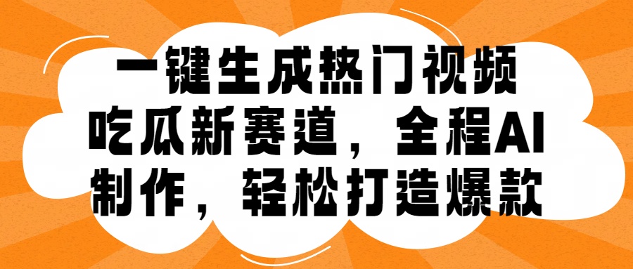 一键生成热门视频，新出的吃瓜赛道，小白上手无压力，AI制作很省心，轻轻松松打造爆款-百盟网