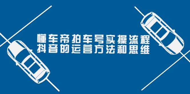 懂车帝拍车号实操流程：抖音的运营方法和思维（价值699元）-百盟网