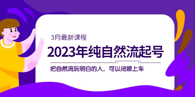 2023年纯自然流·起号课程，把自然流·玩明白的人 可以闭眼上车（3月更新）-百盟网