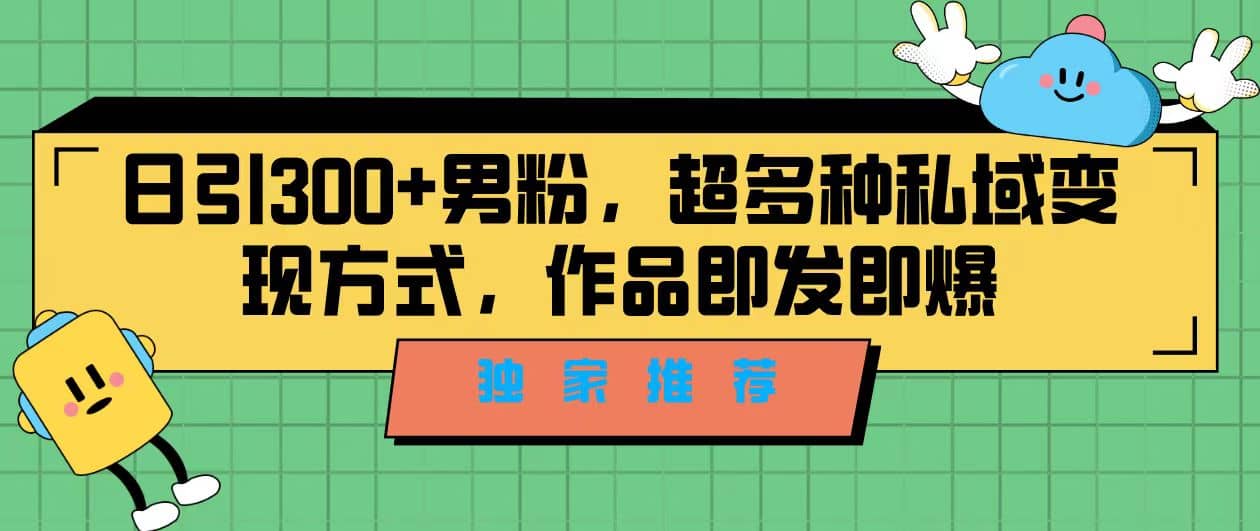 独家推荐！日引300+男粉，超多种私域变现方式，作品即发即报-百盟网