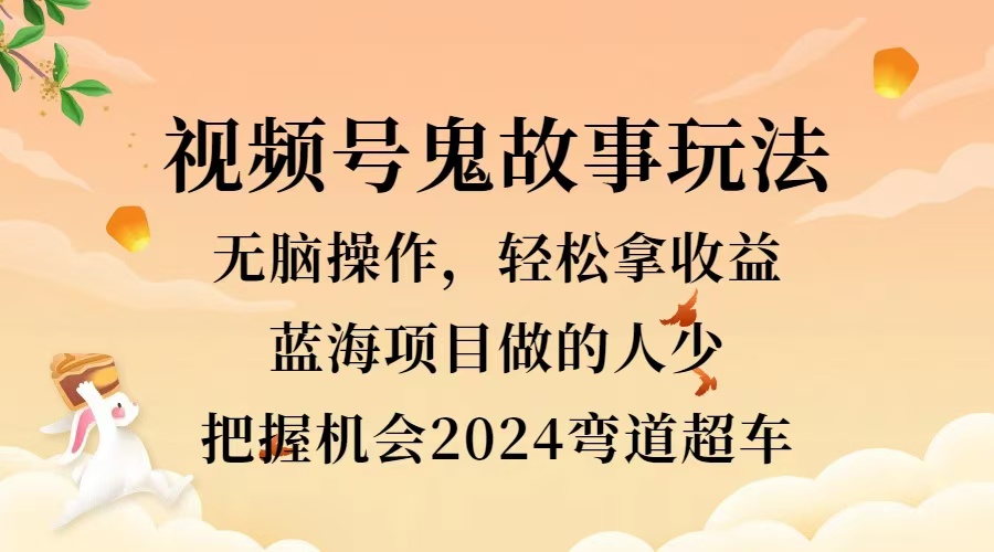 视频号冷门玩法，无脑操作，小白轻松上手拿收益，鬼故事流量爆火，轻松三位数，2024实现弯道超车-百盟网