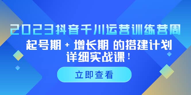 2023抖音千川运营训练营，起号期+增长期 的搭建计划详细实战课-百盟网