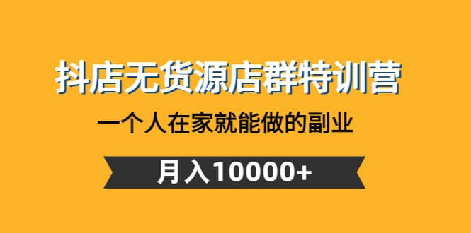 抖店无货源店群特训营：一个人在家就能做的副业-百盟网