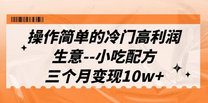 操作简单的冷门高利润生意–小吃配方，三个月变现10w+（教程+配方资料）-百盟网