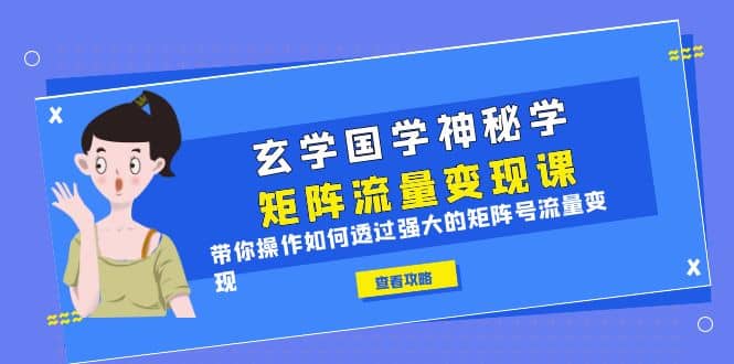 玄学国学神秘学矩阵·流量变现课，带你操作如何透过强大的矩阵号流量变现-百盟网