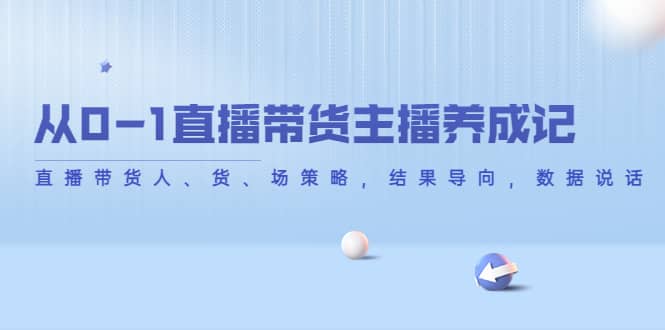 从0-1直播带货主播养成记，直播带货人、货、场策略，结果导向，数据说话-百盟网