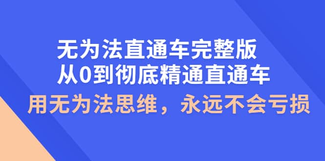 无为法直通车完整版：从0到彻底精通直通车，用无为法思维，永远不会亏损-百盟网