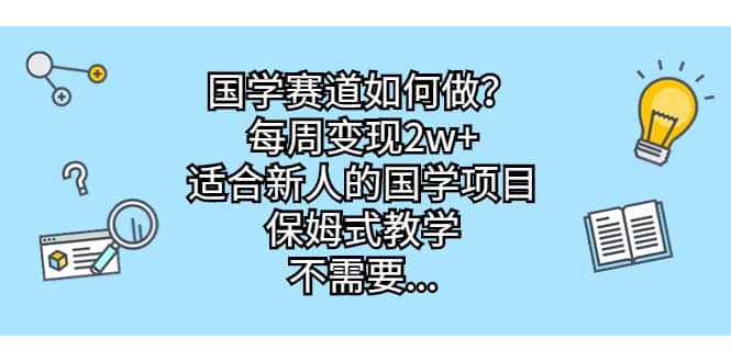 国学赛道如何做？每周变现2w+，适合新人的国学项目，保姆式教学-百盟网