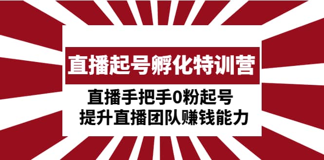 直播起号孵化特训营：直播手把手0粉起号 提升直播团队赚钱能力-百盟网