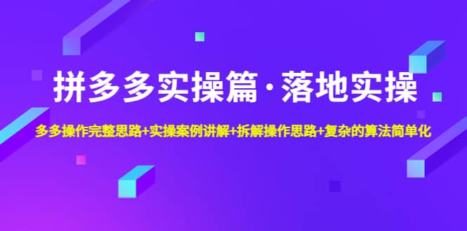 拼多多实操篇·落地实操 完整思路+实操案例+拆解操作思路+复杂的算法简单化-百盟网