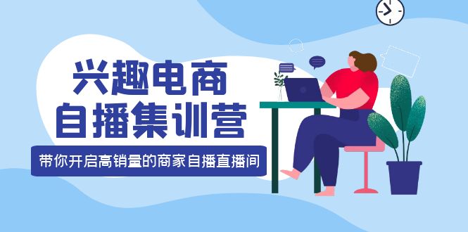 兴趣电商自播集训营：三大核心能力 12种玩法 提高销量，核心落地实操-百盟网