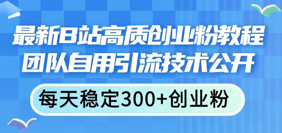 最新B站高质创业粉教程，团队自用引流技术公开-百盟网