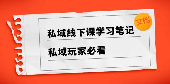 私域线下课学习笔记，私域玩家必看【文档】-百盟网