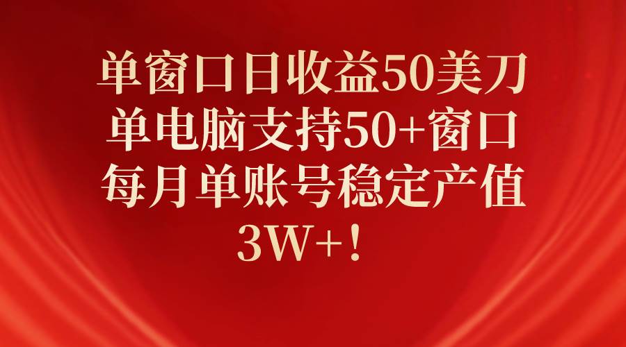 单窗口日收益50美刀，单电脑支持50+窗口，每月单账号稳定产值3W+！-百盟网