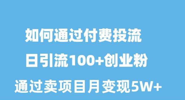 如何通过付费投流日引流100+创业粉月变现5W+-百盟网