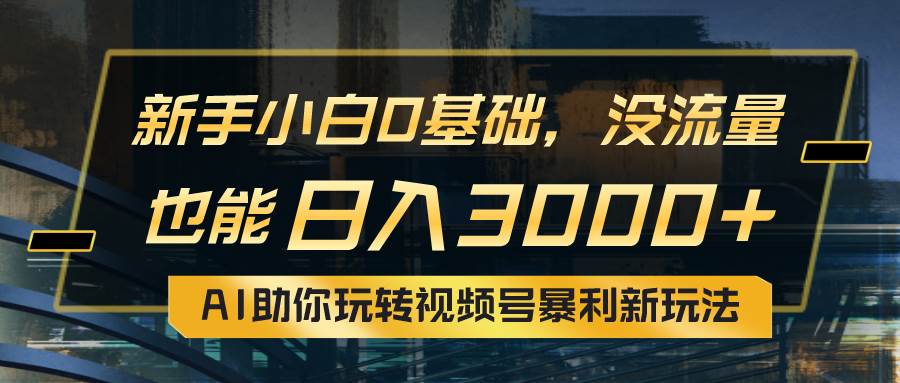 小白0基础，没流量也能日入3000+：AI助你玩转视频号暴利新玩法-百盟网