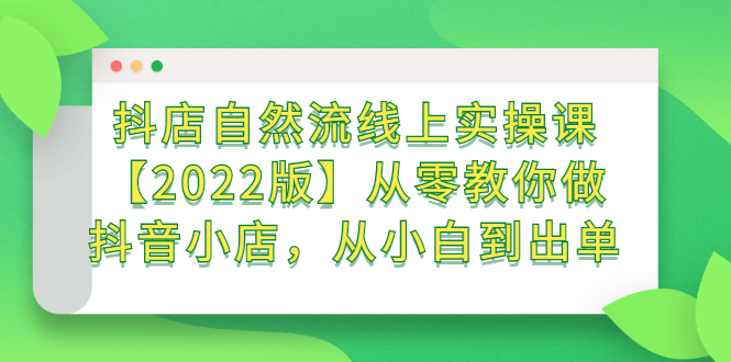 抖店自然流线上实操课【2022版】从零教你做抖音小店，从小白到出单-百盟网